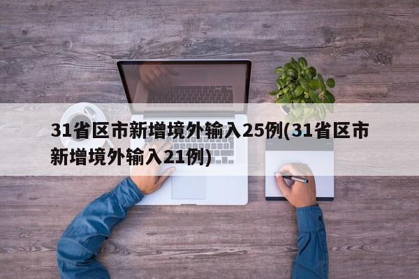 31省区市新增境外输入25例(31省区市新增境外输入21例)