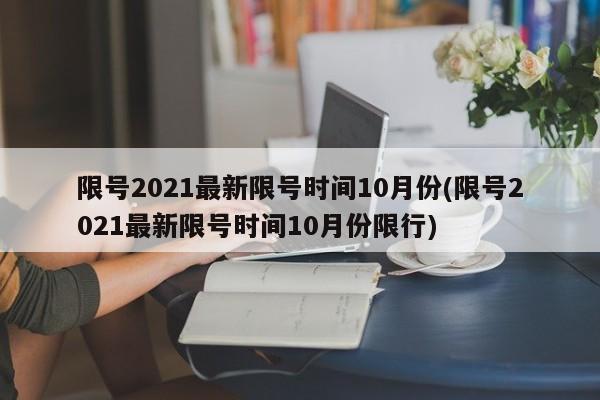 限号2021最新限号时间10月份(限号2021最新限号时间10月份限行)