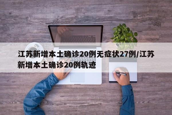 江苏新增本土确诊20例无症状27例/江苏新增本土确诊20例轨迹