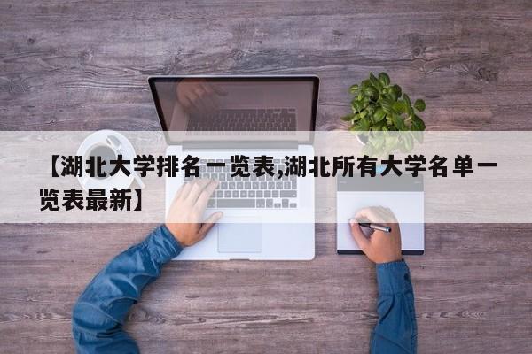 【湖北大学排名一览表,湖北所有大学名单一览表最新】