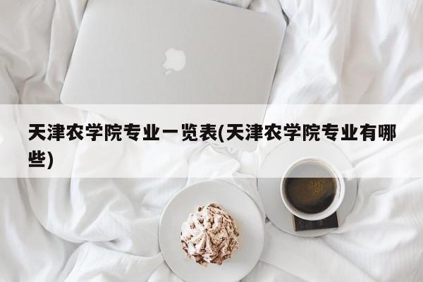 天津农学院专业一览表(天津农学院专业有哪些)