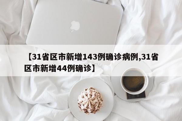 【31省区市新增143例确诊病例,31省区市新增44例确诊】