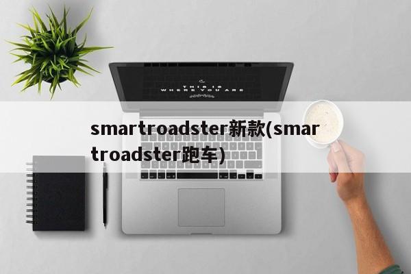 smartroadster新款(smartroadster跑车)