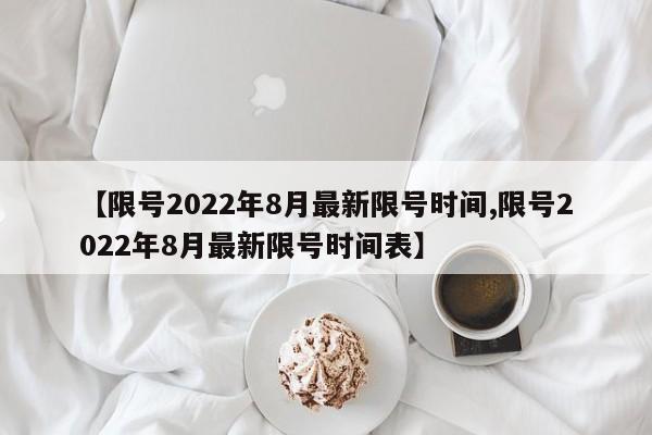 【限号2022年8月最新限号时间,限号2022年8月最新限号时间表】