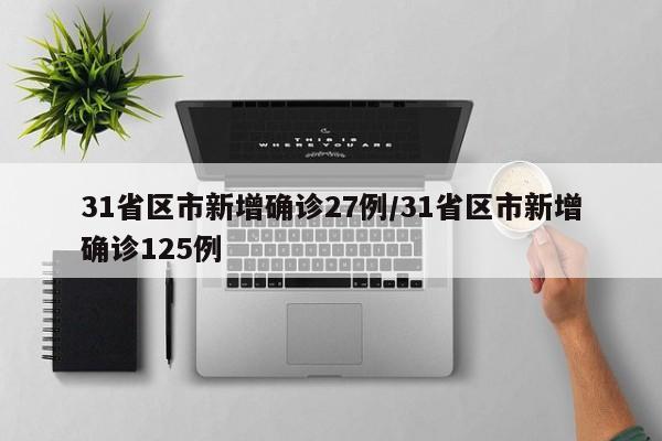 31省区市新增确诊27例/31省区市新增确诊125例