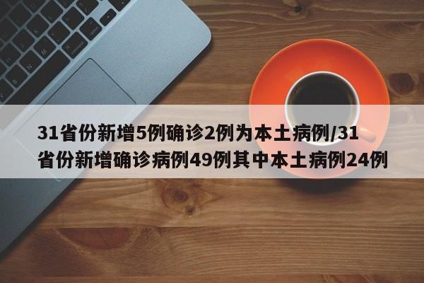 31省份新增5例确诊2例为本土病例/31省份新增确诊病例49例其中本土病例24例