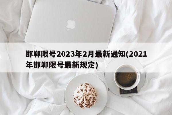 邯郸限号2023年2月最新通知(2021年邯郸限号最新规定)