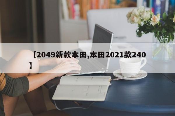 【2049新款本田,本田2021款240】