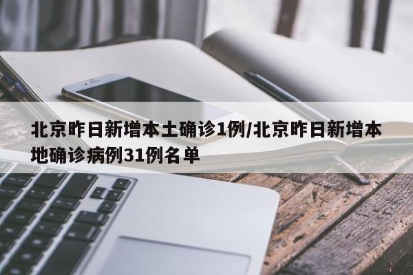 北京昨日新增本土确诊1例/北京昨日新增本地确诊病例31例名单