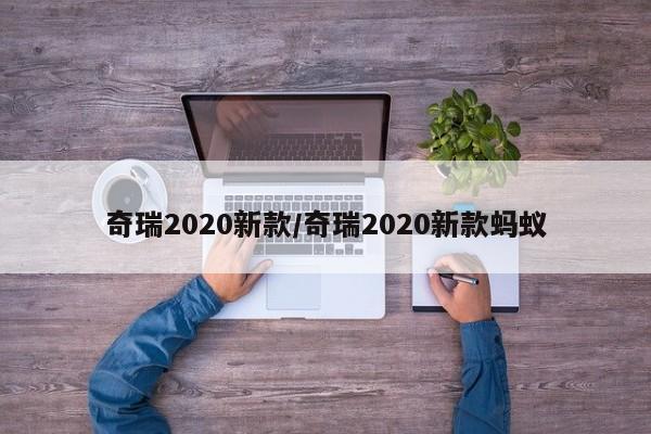 奇瑞2020新款/奇瑞2020新款蚂蚁