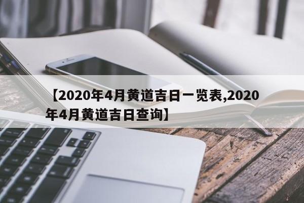 【2020年4月黄道吉日一览表,2020年4月黄道吉日查询】