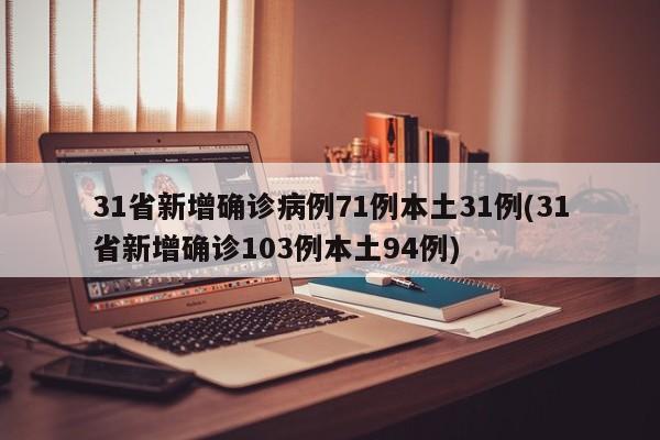 31省新增确诊病例71例本土31例(31省新增确诊103例本土94例)