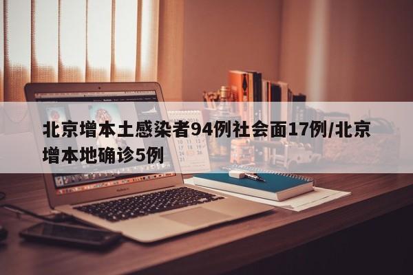 北京增本土感染者94例社会面17例/北京增本地确诊5例