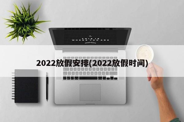 2022放假安排(2022放假时间)